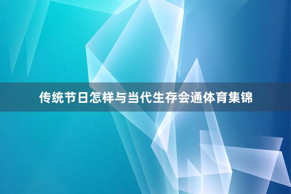 传统节日怎样与当代生存会通体育集锦