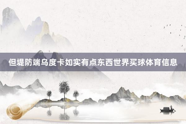 但堤防端乌度卡如实有点东西世界买球体育信息