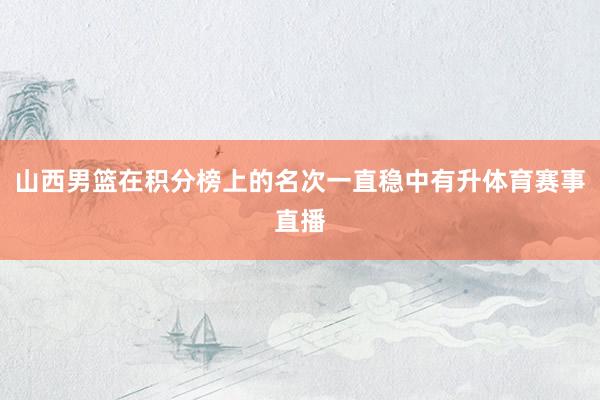 山西男篮在积分榜上的名次一直稳中有升体育赛事直播