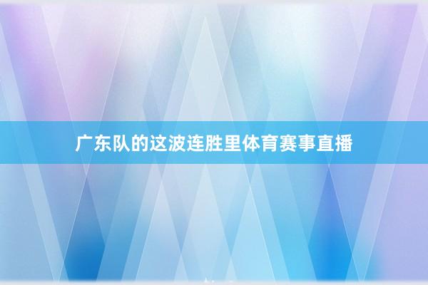广东队的这波连胜里体育赛事直播