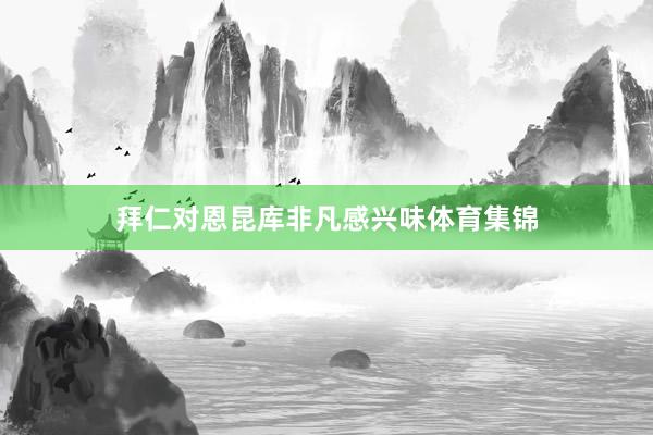 拜仁对恩昆库非凡感兴味体育集锦
