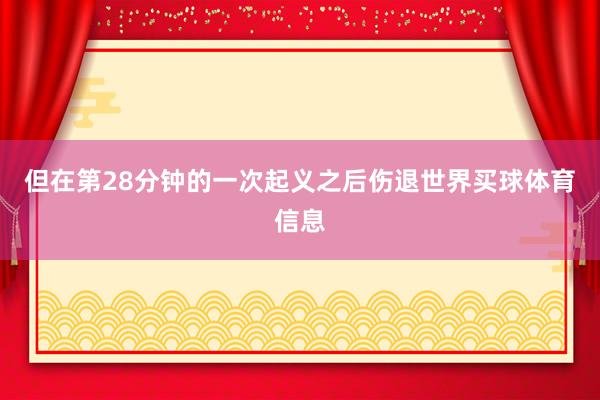 但在第28分钟的一次起义之后伤退世界买球体育信息