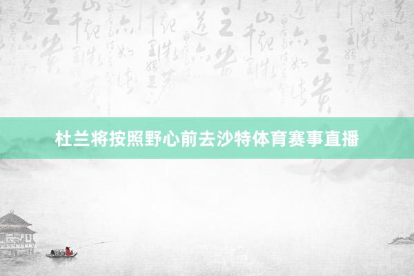 杜兰将按照野心前去沙特体育赛事直播