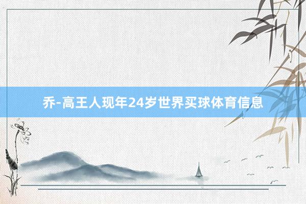 乔-高王人现年24岁世界买球体育信息