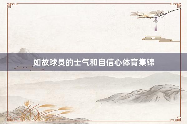 如故球员的士气和自信心体育集锦