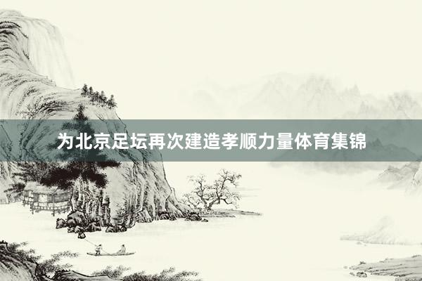 为北京足坛再次建造孝顺力量体育集锦