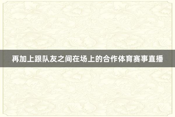 再加上跟队友之间在场上的合作体育赛事直播
