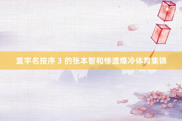 寰宇名按序 3 的张本智和惨遭爆冷体育集锦