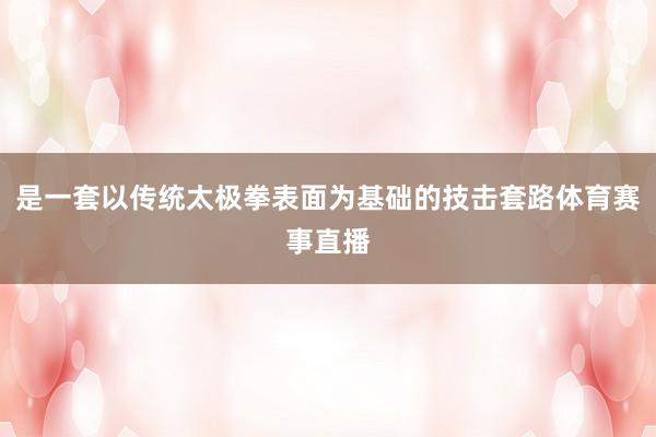 是一套以传统太极拳表面为基础的技击套路体育赛事直播