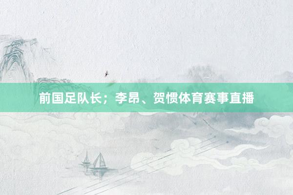 前国足队长；李昂、贺惯体育赛事直播