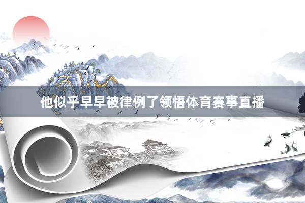 他似乎早早被律例了领悟体育赛事直播