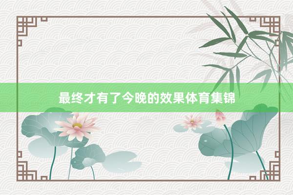 最终才有了今晚的效果体育集锦