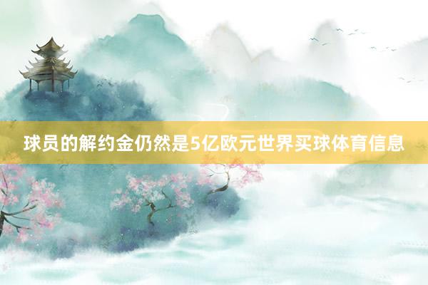 球员的解约金仍然是5亿欧元世界买球体育信息