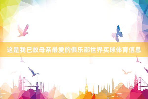 这是我已故母亲最爱的俱乐部世界买球体育信息