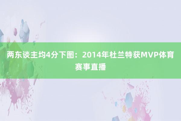 两东谈主均4分下图：2014年杜兰特获MVP体育赛事直播