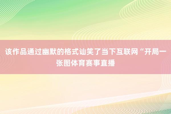 该作品通过幽默的格式讪笑了当下互联网“开局一张图体育赛事直播