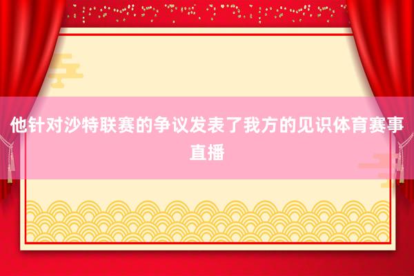 他针对沙特联赛的争议发表了我方的见识体育赛事直播
