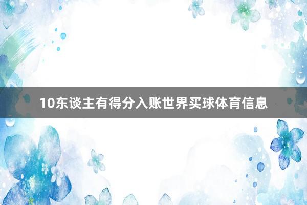 10东谈主有得分入账世界买球体育信息