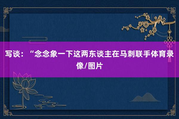 写谈：“念念象一下这两东谈主在马刺联手体育录像/图片