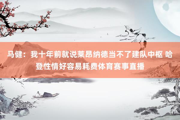 马健：我十年前就说莱昂纳德当不了建队中枢 哈登性情好容易耗费体育赛事直播