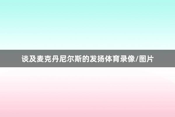 谈及麦克丹尼尔斯的发扬体育录像/图片