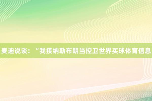 麦迪说谈：“我接纳勒布朗当控卫世界买球体育信息