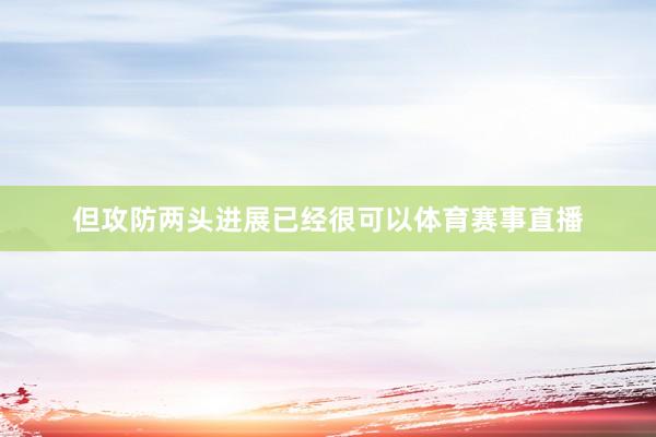 但攻防两头进展已经很可以体育赛事直播