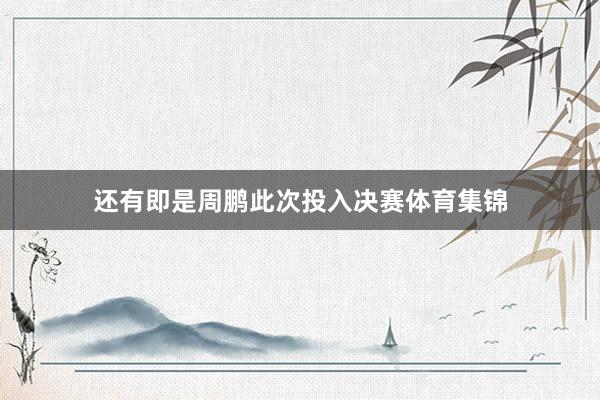 还有即是周鹏此次投入决赛体育集锦