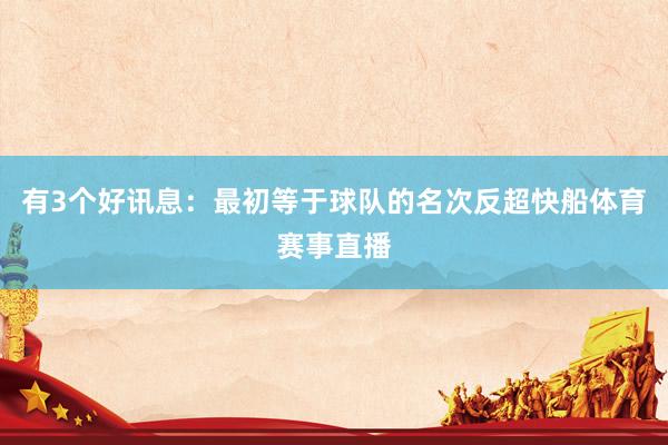 有3个好讯息：最初等于球队的名次反超快船体育赛事直播