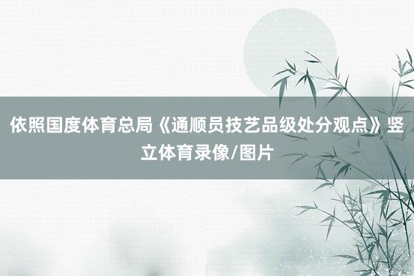 依照国度体育总局《通顺员技艺品级处分观点》竖立体育录像/图片