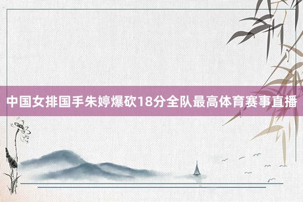 中国女排国手朱婷爆砍18分全队最高体育赛事直播