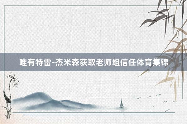 唯有特雷-杰米森获取老师组信任体育集锦