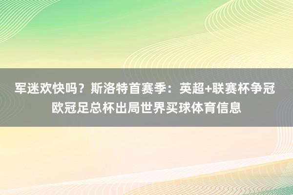 军迷欢快吗？斯洛特首赛季：英超+联赛杯争冠 欧冠足总杯出局世界买球体育信息