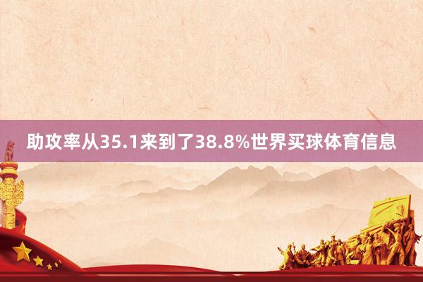 助攻率从35.1来到了38.8%世界买球体育信息