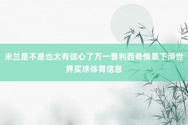 米兰是不是也太有信心了万一普利西奇情景下滑世界买球体育信息