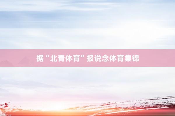 据“北青体育”报说念体育集锦