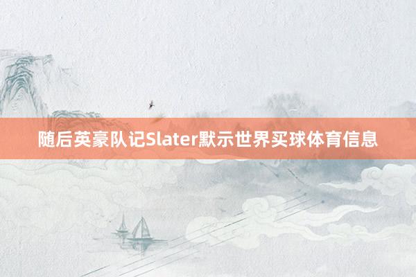 随后英豪队记Slater默示世界买球体育信息