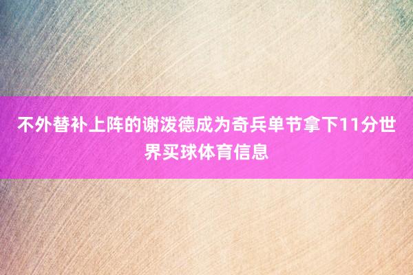 不外替补上阵的谢泼德成为奇兵单节拿下11分世界买球体育信息