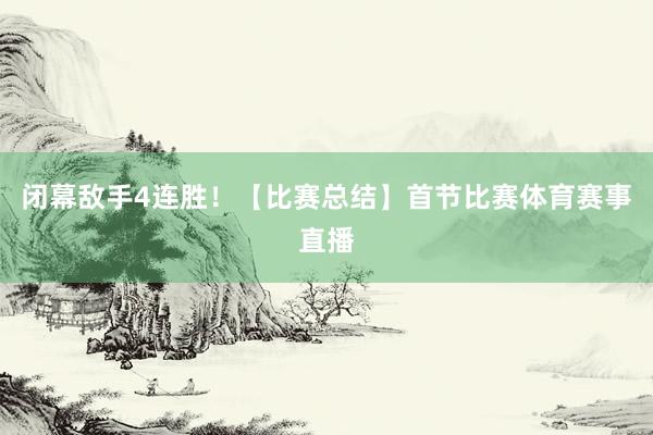 闭幕敌手4连胜！【比赛总结】首节比赛体育赛事直播