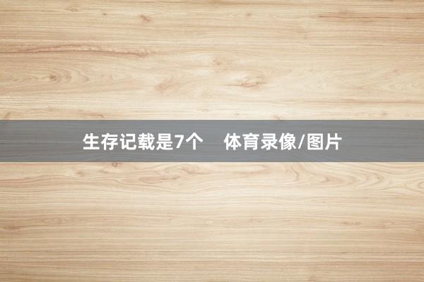 生存记载是7个    体育录像/图片