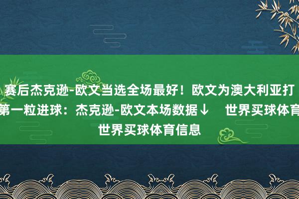 赛后杰克逊-欧文当选全场最好！欧文为澳大利亚打入了第一粒进球：杰克逊-欧文本场数据↓    世界买球