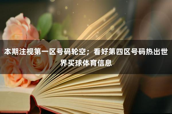 本期注视第一区号码轮空；看好第四区号码热出世界买球体育信息