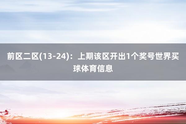 前区二区(13-24)：上期该区开出1个奖号世界买球体育信息