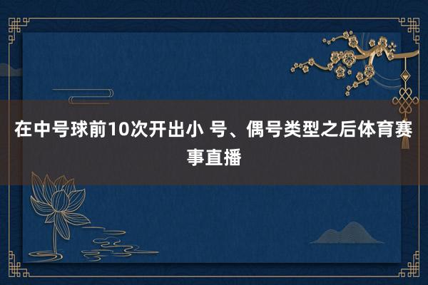 在中号球前10次开出小 号、偶号类型之后体育赛事直播