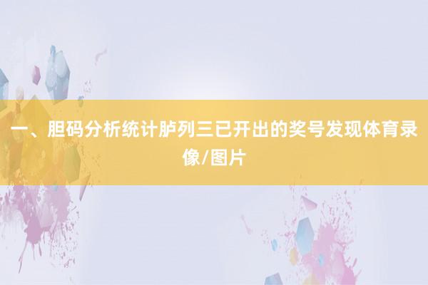 一、胆码分析　　统计胪列三已开出的奖号发现体育录像/图片