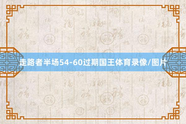 走路者半场54-60过期国王体育录像/图片