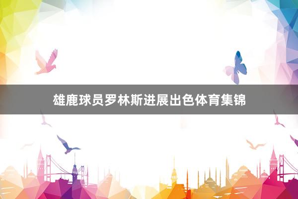雄鹿球员罗林斯进展出色体育集锦