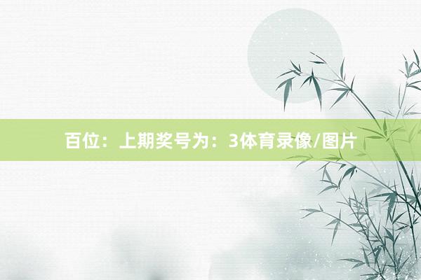 百位：上期奖号为：3体育录像/图片