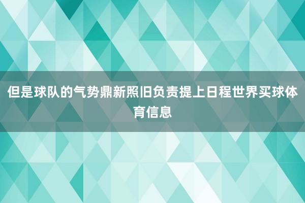 但是球队的气势鼎新照旧负责提上日程世界买球体育信息