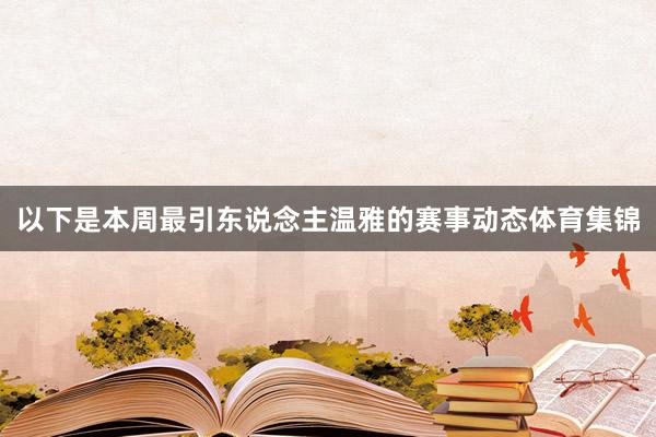 以下是本周最引东说念主温雅的赛事动态体育集锦